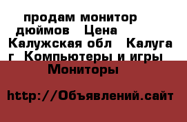 продам монитор 19  дюймов › Цена ­ 2 500 - Калужская обл., Калуга г. Компьютеры и игры » Мониторы   
